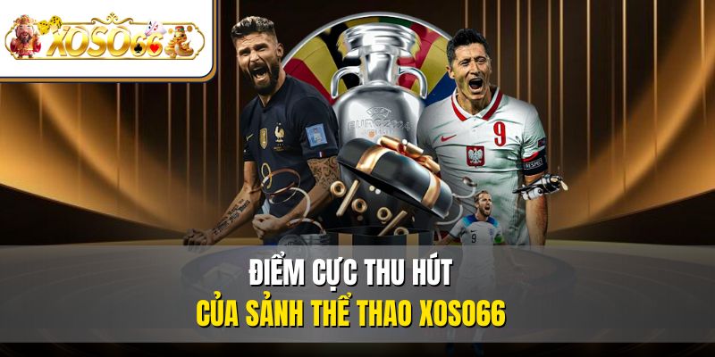 Thể Thao XOSO66 – Sân Chơi Cá Cược Thể Thao Đáng Tin Cậy 3 Điểm cực thu hút của sảnh thể thao XOSO66